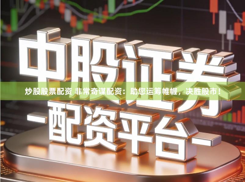 炒股股票配资 非常奇谋配资：助您运筹帷幄，决胜股市！