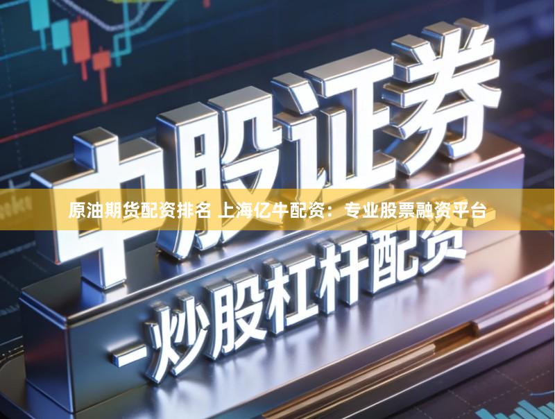 原油期货配资排名 上海亿牛配资：专业股票融资平台