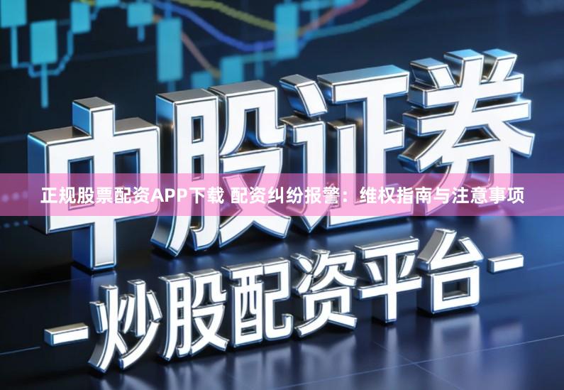 正规股票配资APP下载 配资纠纷报警：维权指南与注意事项