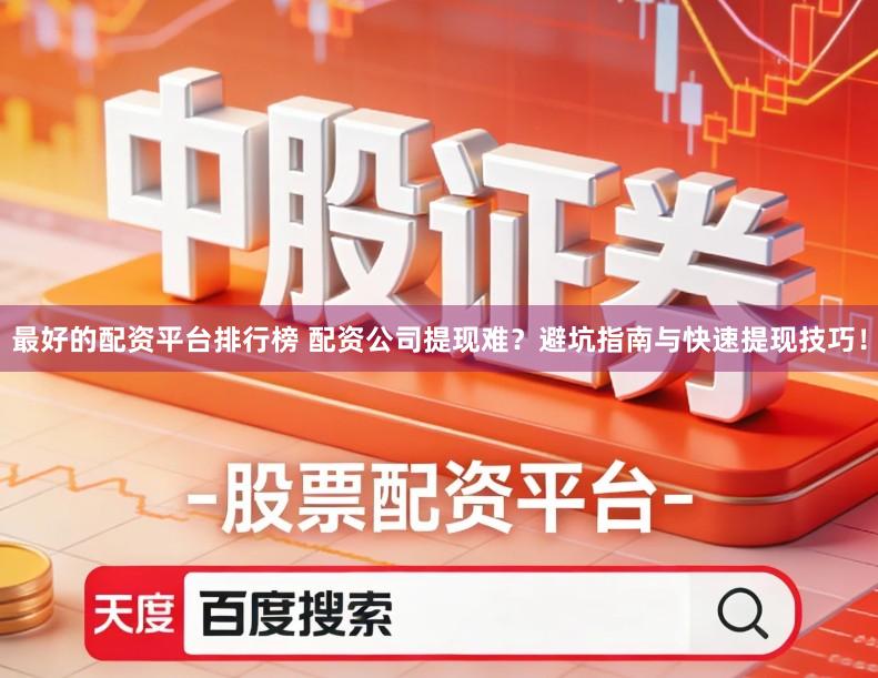 最好的配资平台排行榜 配资公司提现难？避坑指南与快速提现技巧！