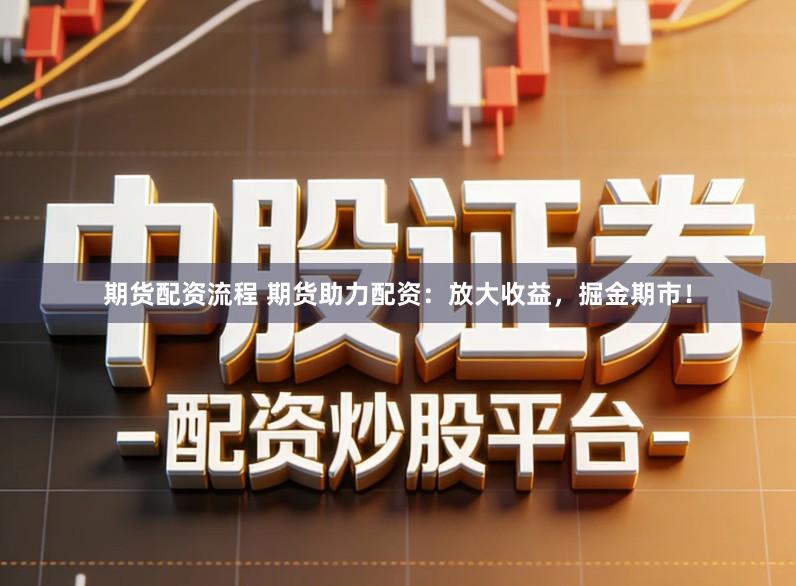 期货配资流程 期货助力配资：放大收益，掘金期市！
