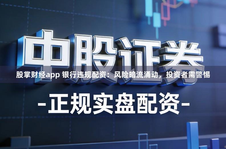 股掌财经app 银行违规配资：风险暗流涌动，投资者需警惕