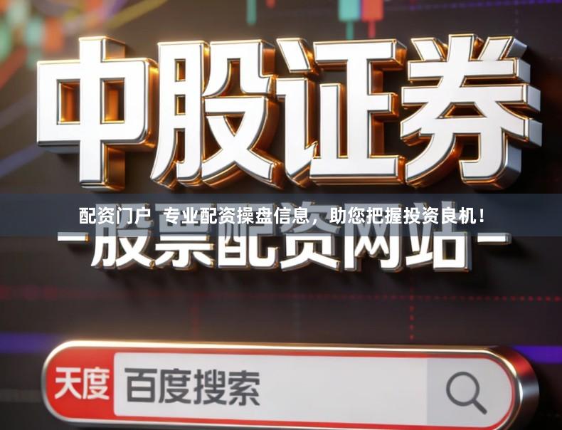 配资门户  专业配资操盘信息，助您把握投资良机！