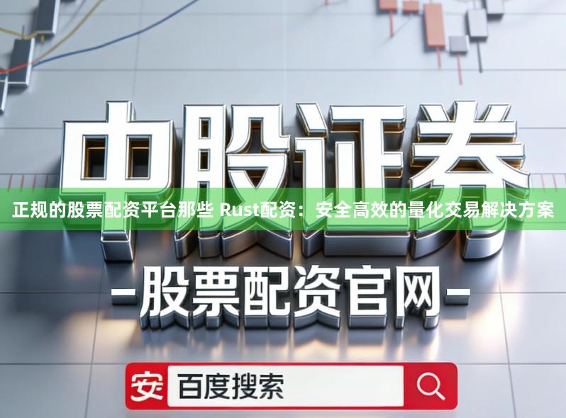 正规的股票配资平台那些 Rust配资：安全高效的量化交易解决方案