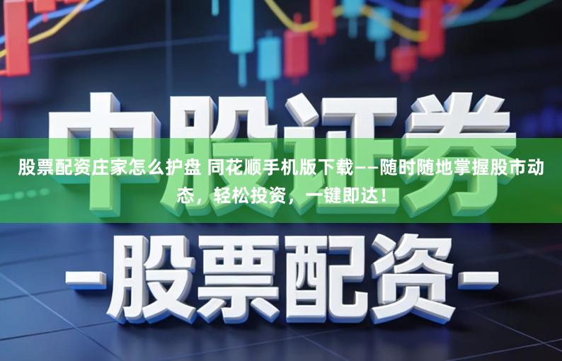 股票配资庄家怎么护盘 同花顺手机版下载——随时随地掌握股市动态，轻松投资，一键即达！
