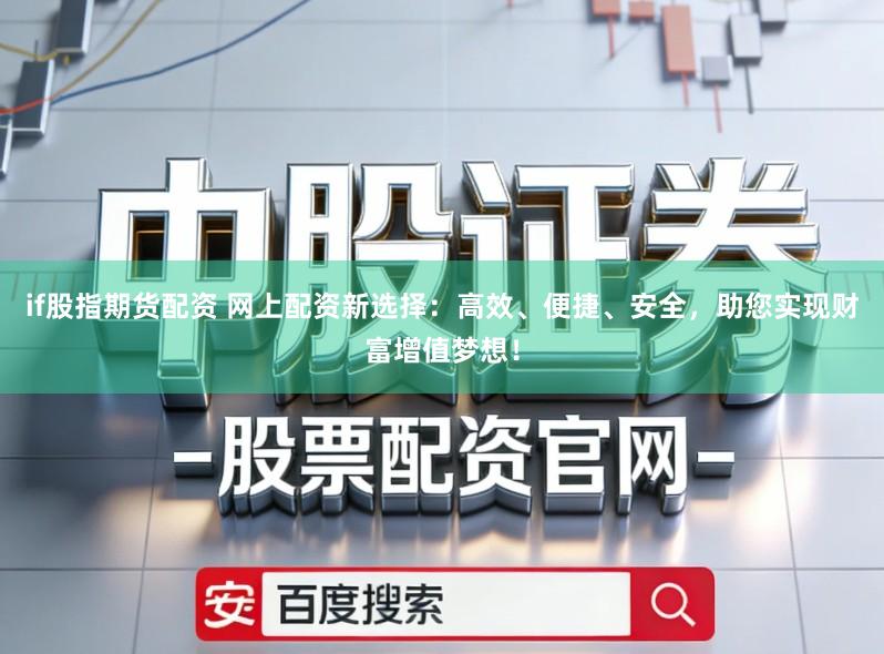if股指期货配资 网上配资新选择：高效、便捷、安全，助您实现财富增值梦想！