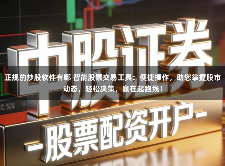 正规的炒股软件有哪 智能股票交易工具：便捷操作，助您掌握股市动态，轻松决策，赢在起跑线！