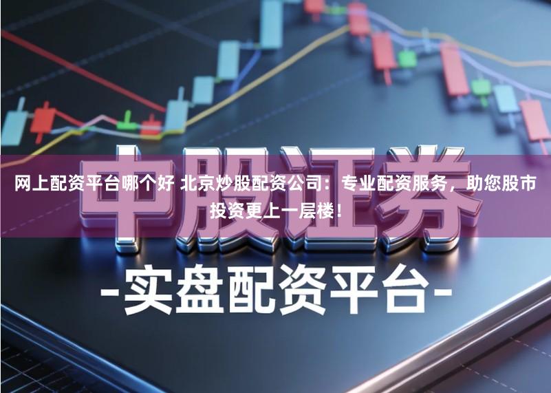 网上配资平台哪个好 北京炒股配资公司：专业配资服务，助您股市投资更上一层楼！