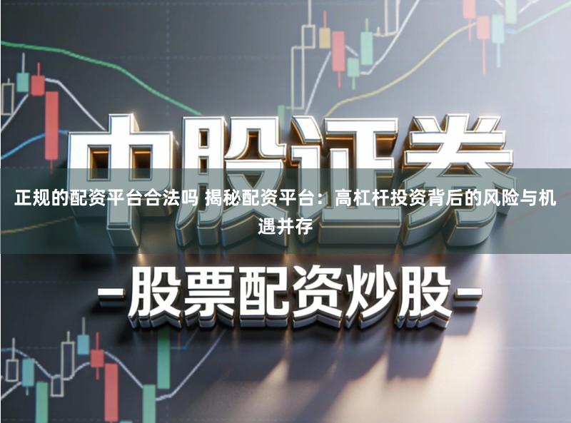 正规的配资平台合法吗 揭秘配资平台：高杠杆投资背后的风险与机遇并存