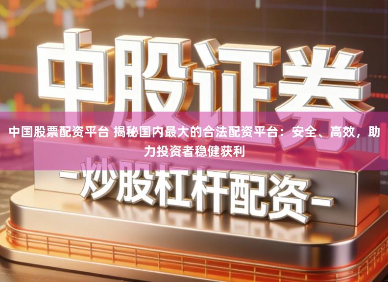 中国股票配资平台 揭秘国内最大的合法配资平台：安全、高效，助力投资者稳健获利