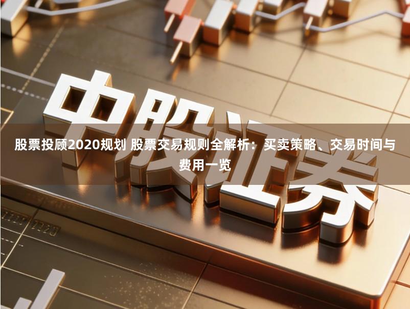 股票投顾2020规划 股票交易规则全解析：买卖策略、交易时间与费用一览