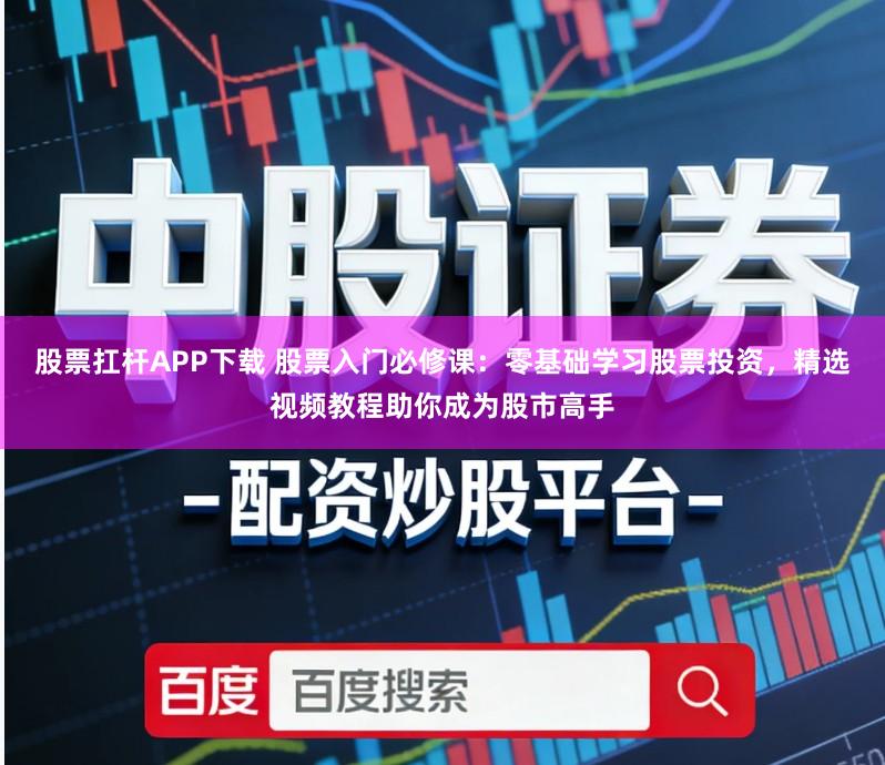 股票扛杆APP下载 股票入门必修课：零基础学习股票投资，精选视频教程助你成为股市高手