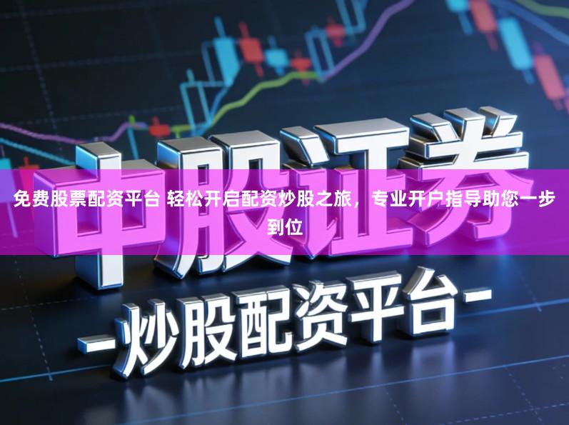 免费股票配资平台 轻松开启配资炒股之旅，专业开户指导助您一步到位