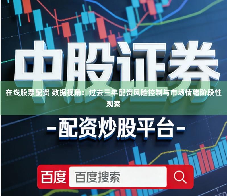 在线股票配资 数据视角：过去三年配资风险控制与市场情绪阶段性观察