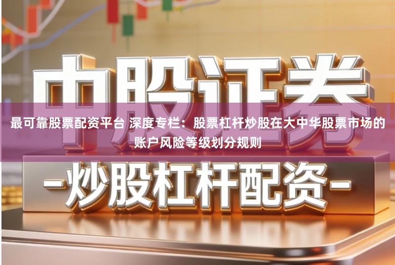 最可靠股票配资平台 深度专栏：股票杠杆炒股在大中华股票市场的账户风险等级划分规则