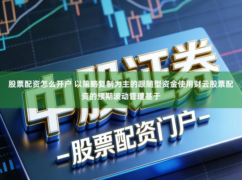 股票配资怎么开户 以策略复制为主的跟随型资金使用财云股票配资的预期波动管理基于