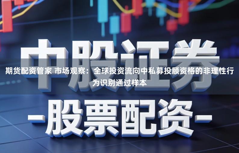 期货配资管家 市场观察：全球投资流向中私募投顾资格的非理性行为识别通过样本